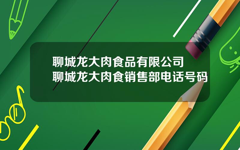 聊城龙大肉食品有限公司 聊城龙大肉食销售部电话号码